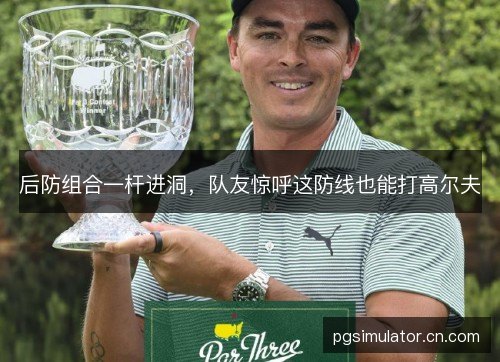 后防组合一杆进洞,队友惊呼这防线也能打高尔夫 后防组合一杆进洞,队友惊呼这防线也能打高尔夫