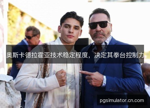 奥斯卡德拉霍亚技术稳定程度，决定其拳台控制力