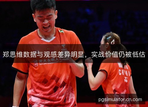 郑思维数据与观感差异明显，实战价值仍被低估