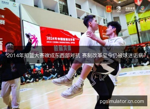 2014年扣篮大赛改成东西部对抗 赛制改革至今仍被球迷诟病 2014年扣篮大赛改成东西部对抗 赛制改革至今仍被球迷诟病
